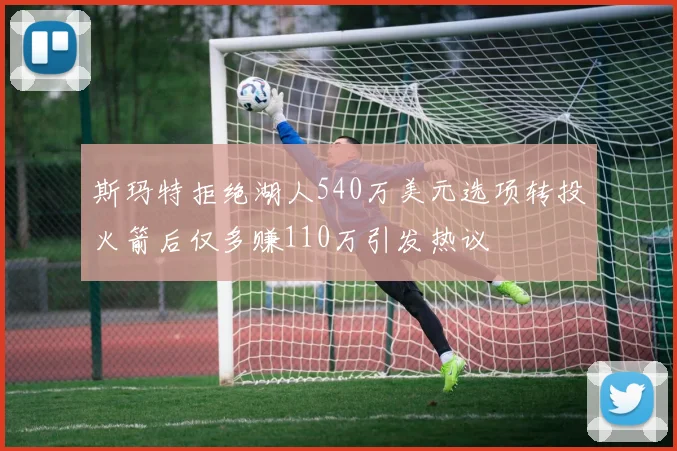 斯玛特拒绝湖人540万美元选项转投火箭后仅多赚110万引发热议