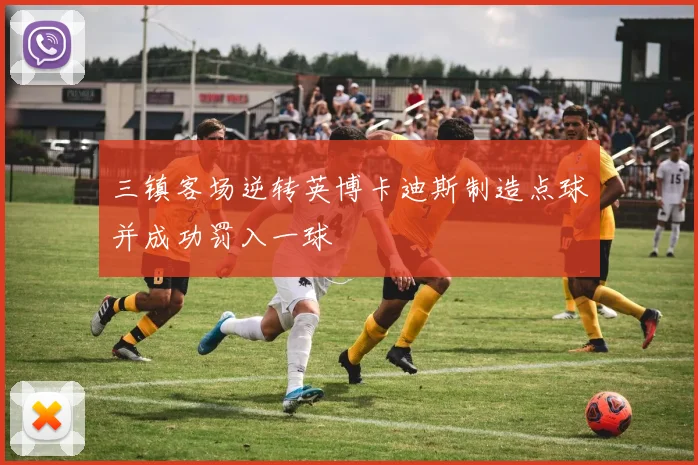 三镇客场逆转英博卡迪斯制造点球并成功罚入一球