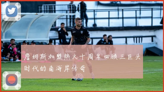 詹姆斯加盟热火十周年回顾三巨头时代的南海岸传奇