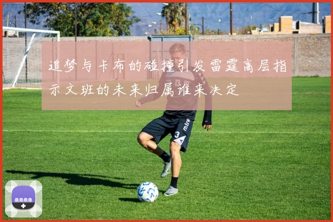 追梦与卡布的碰撞引发雷霆高层指示文班的未来归属谁来决定