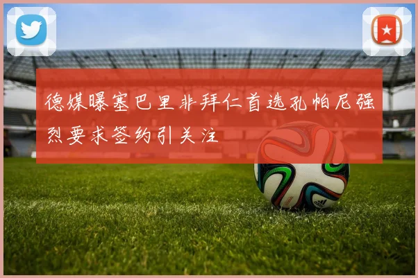 德媒曝塞巴里非拜仁首选孔帕尼强烈要求签约引关注